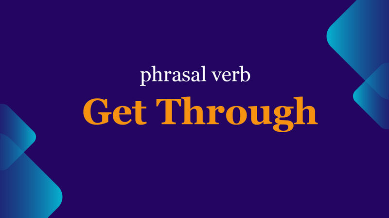 Get Through Phrasal Verb